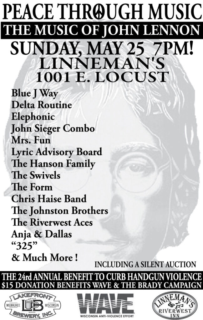 Peace Through Music: The Music of John Lennon, Sunday, May 25 at 7 PM. Linneman's 1001 E Locust The 24th Annual benefit to curb handgun violence $15 donation benefits WAVE and the Brady Campaign.