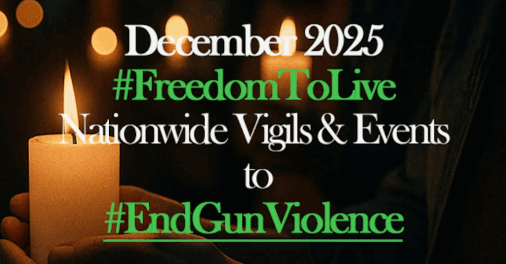 December 2025 #FreedomToLive Nationwide Vigils and Events to #EndGunViolence